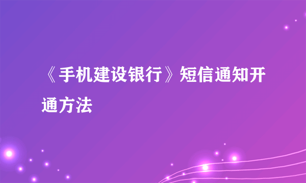《手机建设银行》短信通知开通方法