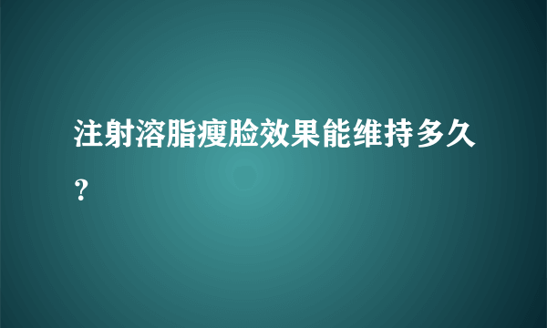 注射溶脂瘦脸效果能维持多久？