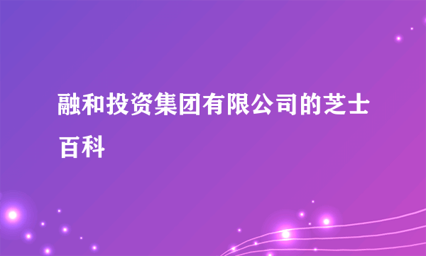融和投资集团有限公司的芝士百科