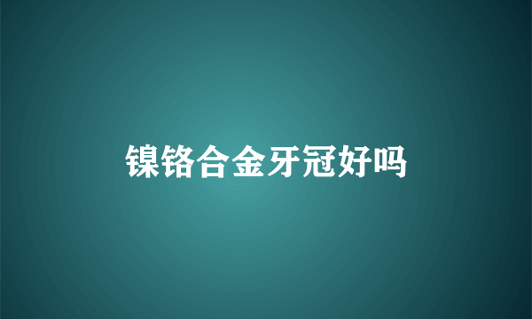 镍铬合金牙冠好吗
