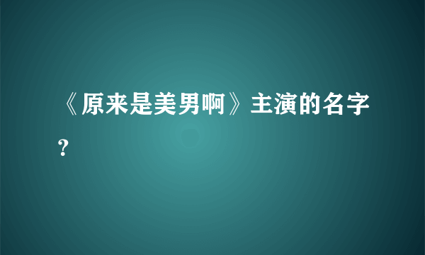 《原来是美男啊》主演的名字？