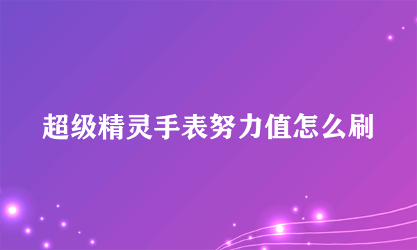 超级精灵手表努力值怎么刷