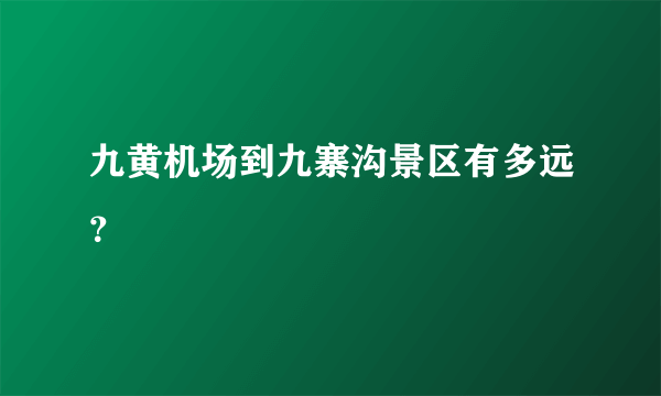 九黄机场到九寨沟景区有多远？