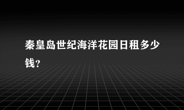 秦皇岛世纪海洋花园日租多少钱？