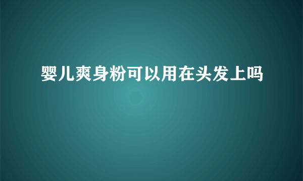 婴儿爽身粉可以用在头发上吗