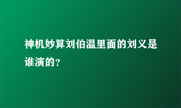 神机妙算刘伯温里面的刘义是谁演的？