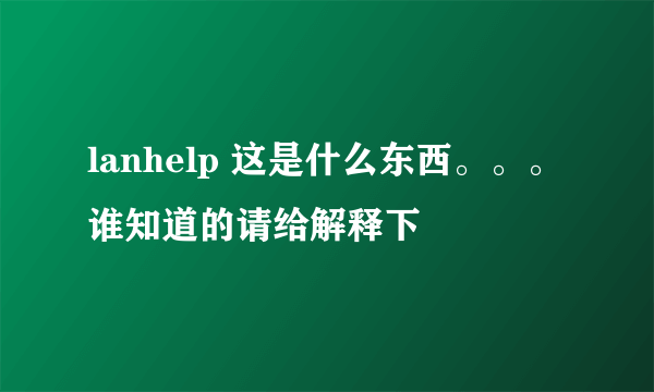lanhelp 这是什么东西。。。谁知道的请给解释下