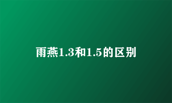 雨燕1.3和1.5的区别