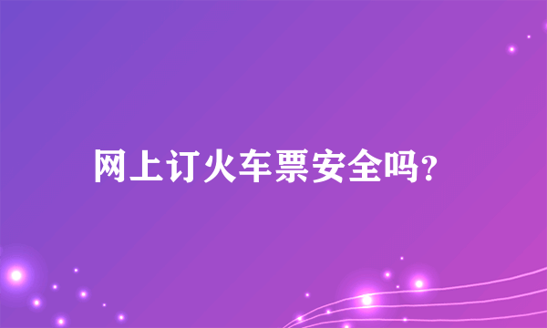 网上订火车票安全吗？