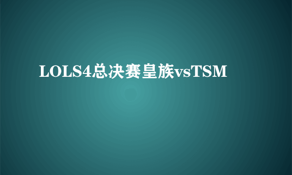 LOLS4总决赛皇族vsTSM