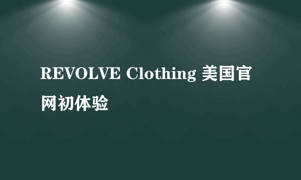 REVOLVE Clothing 美国官网初体验