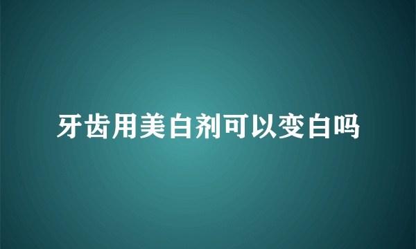 牙齿用美白剂可以变白吗