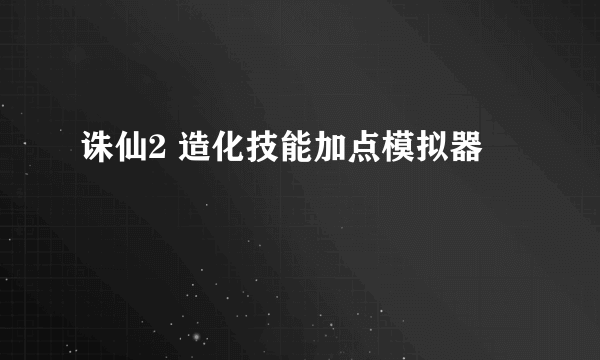 诛仙2 造化技能加点模拟器