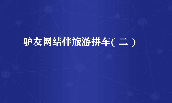 驴友网结伴旅游拼车( 二 )