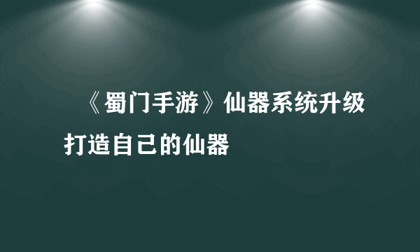 ​《蜀门手游》仙器系统升级 打造自己的仙器