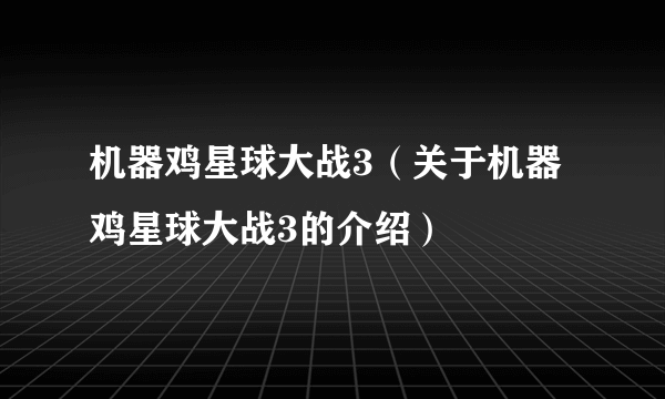 机器鸡星球大战3（关于机器鸡星球大战3的介绍）