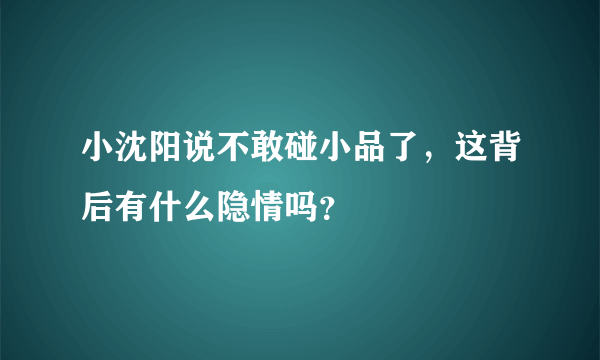 小沈阳说不敢碰小品了，这背后有什么隐情吗？