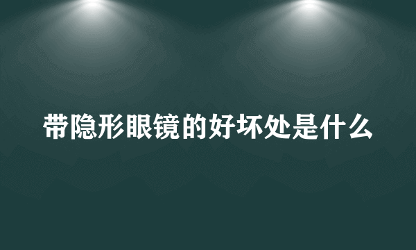 带隐形眼镜的好坏处是什么
