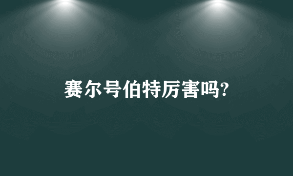 赛尔号伯特厉害吗?