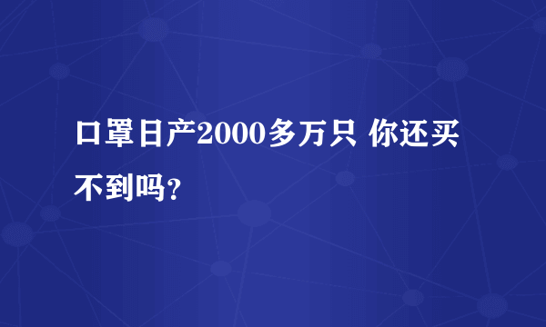 口罩日产2000多万只 你还买不到吗？