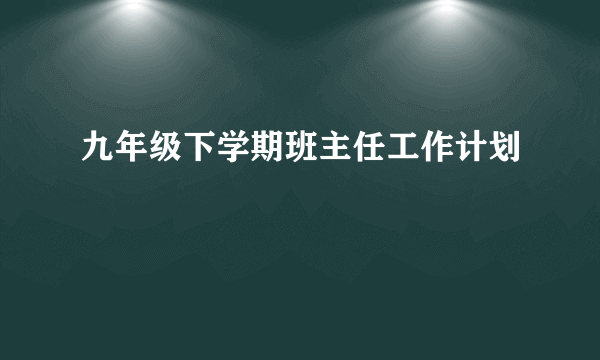 九年级下学期班主任工作计划