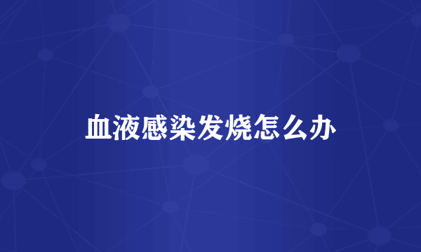 血液感染发烧怎么办