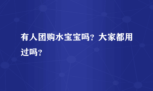 有人团购水宝宝吗？大家都用过吗？