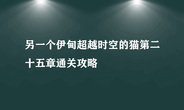 另一个伊甸超越时空的猫第二十五章通关攻略