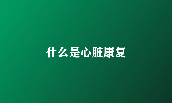 什么是心脏康复