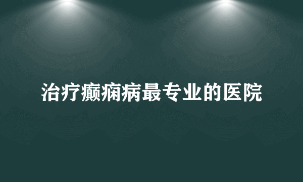 治疗癫痫病最专业的医院