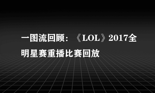 一图流回顾：《LOL》2017全明星赛重播比赛回放