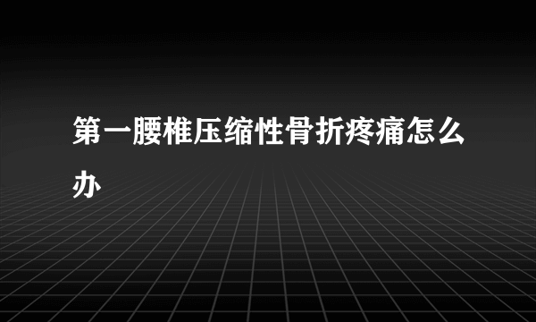 第一腰椎压缩性骨折疼痛怎么办