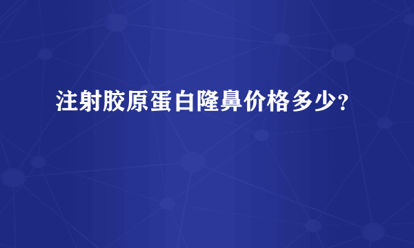 注射胶原蛋白隆鼻价格多少？