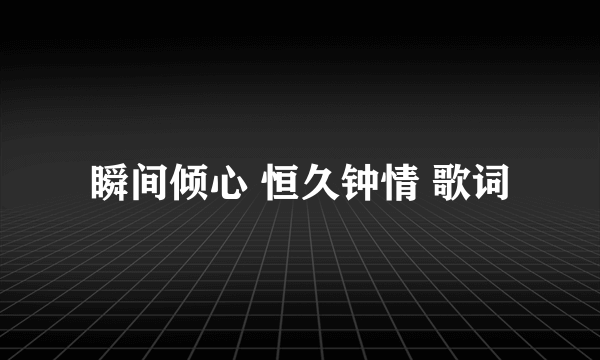 瞬间倾心 恒久钟情 歌词