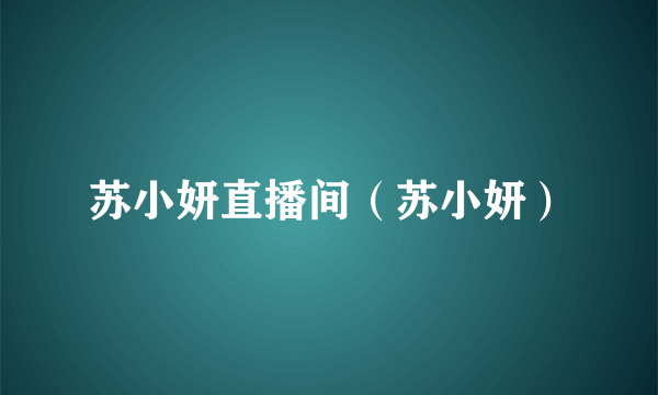 苏小妍直播间（苏小妍）
