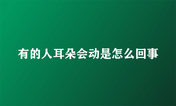 有的人耳朵会动是怎么回事