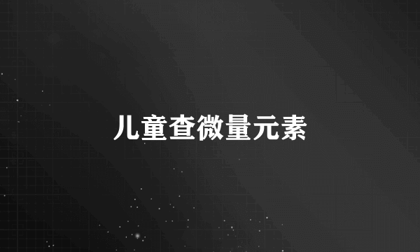 儿童查微量元素