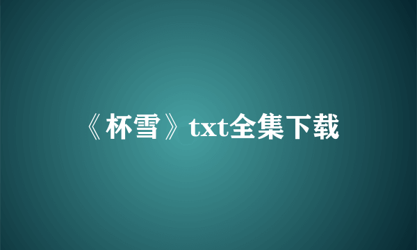 《杯雪》txt全集下载