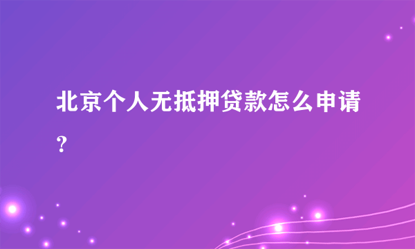 北京个人无抵押贷款怎么申请？
