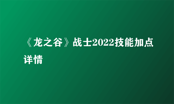 《龙之谷》战士2022技能加点详情