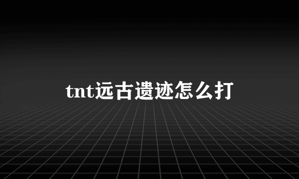 tnt远古遗迹怎么打
