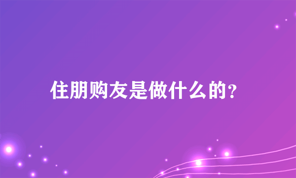 住朋购友是做什么的？