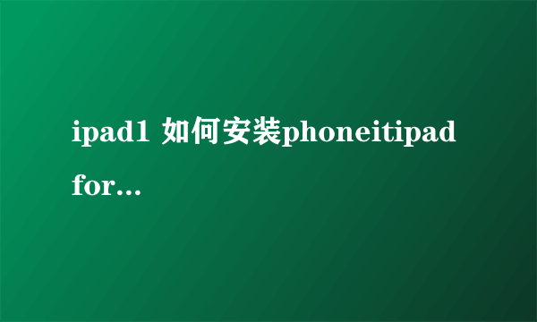 ipad1 如何安装phoneitipad for ios 5.1.1 啊