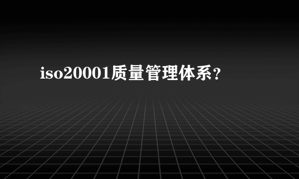 iso20001质量管理体系？