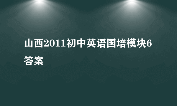 山西2011初中英语国培模块6答案