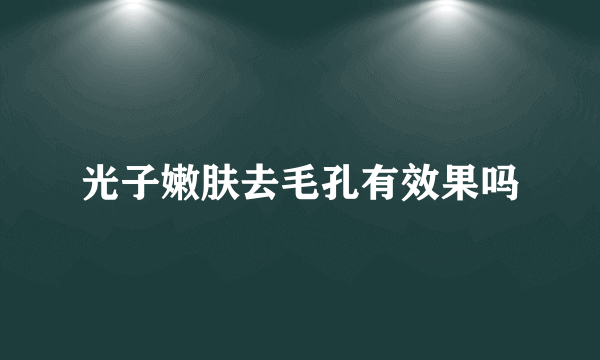 光子嫩肤去毛孔有效果吗
