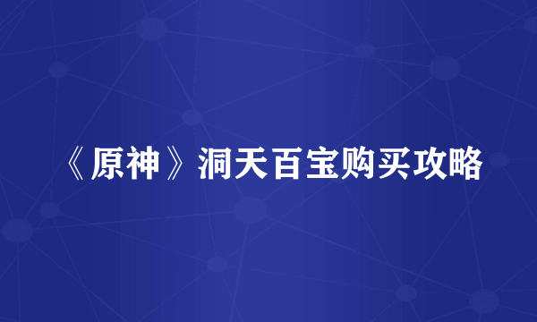 《原神》洞天百宝购买攻略