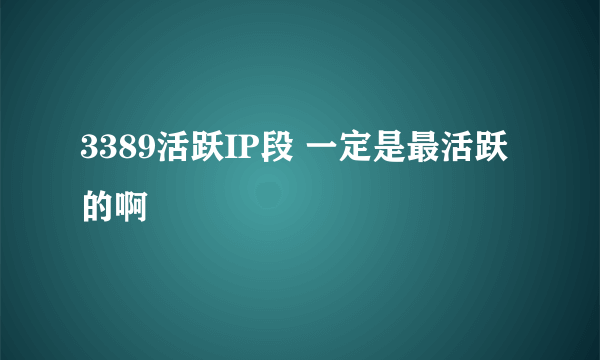 3389活跃IP段 一定是最活跃的啊