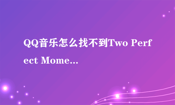 QQ音乐怎么找不到Two Perfect Moments这首歌