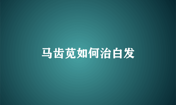 马齿苋如何治白发